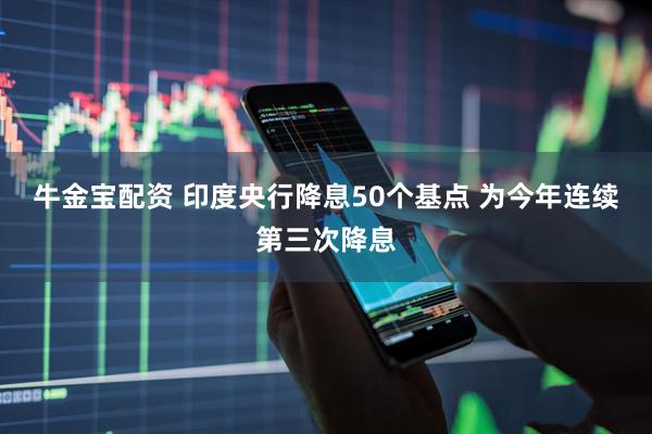 牛金宝配资 印度央行降息50个基点 为今年连续第三次降息