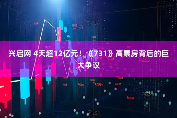兴启网 4天超12亿元！《731》高票房背后的巨大争议