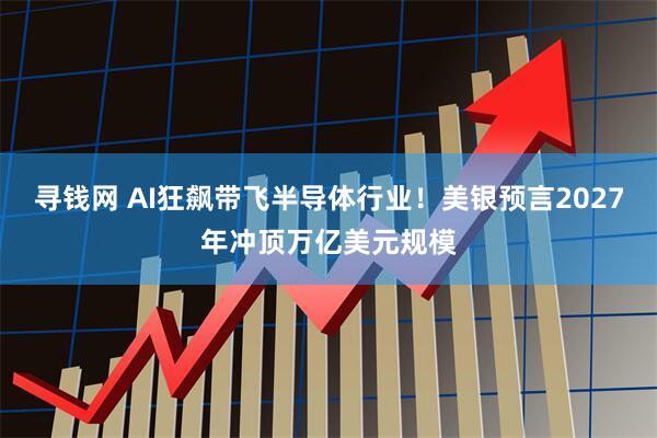 寻钱网 AI狂飙带飞半导体行业！美银预言2027年冲顶万亿美元规模