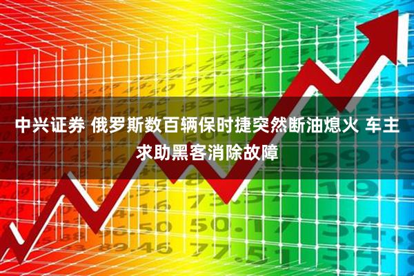 中兴证券 俄罗斯数百辆保时捷突然断油熄火 车主求助黑客消除故障