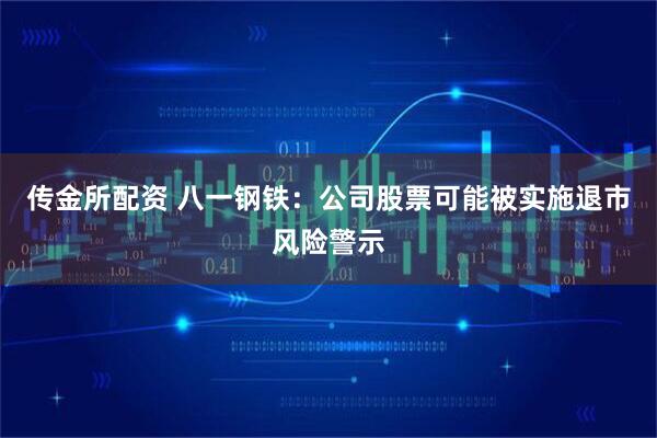 传金所配资 八一钢铁：公司股票可能被实施退市风险警示