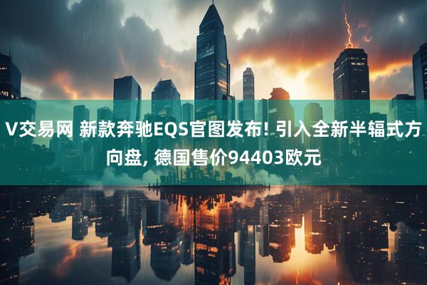 V交易网 新款奔驰EQS官图发布! 引入全新半辐式方向盘, 德国售价94403欧元